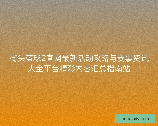 街头篮球2官网最新活动攻略与赛事资讯大全平台精彩内容汇总指南站